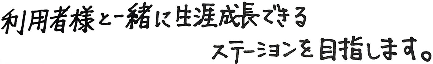 利用者様と一緒に障害成長できるステーションを目指します。